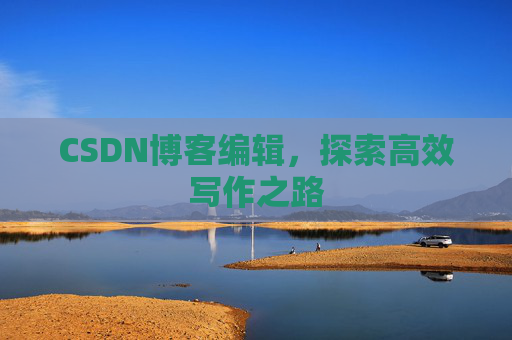 CSDN博客编辑，探索高效写作之路